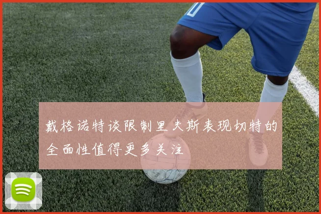 戴格诺特谈限制里夫斯表现切特的全面性值得更多关注