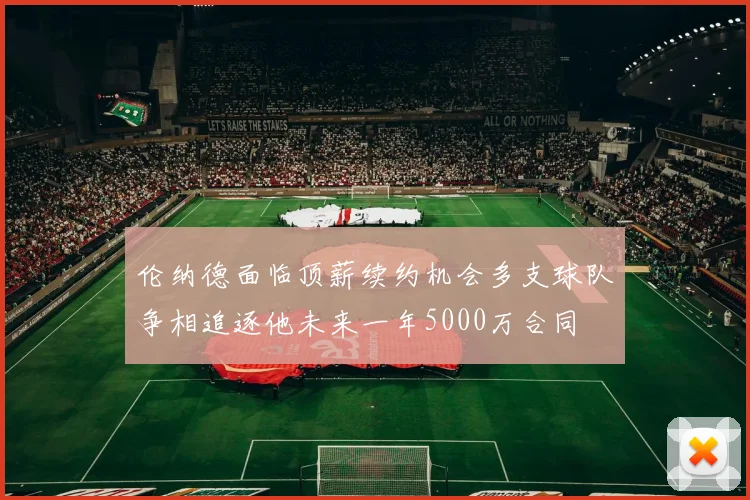 伦纳德面临顶薪续约机会多支球队争相追逐他未来一年5000万合同