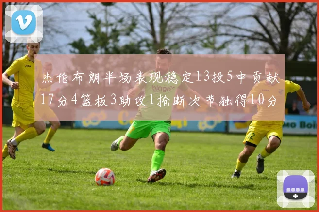 杰伦布朗半场表现稳定13投5中贡献17分4篮板3助攻1抢断次节独得10分