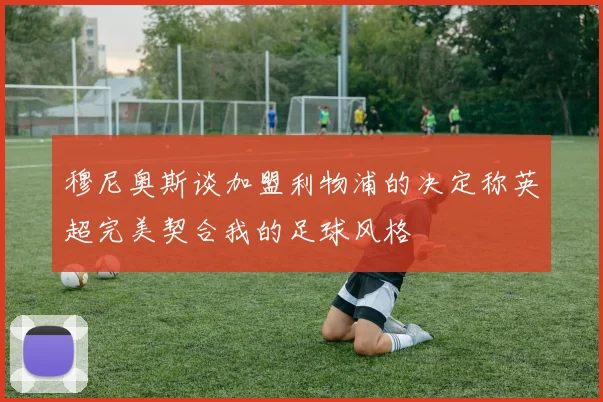 穆尼奥斯谈加盟利物浦的决定称英超完美契合我的足球风格