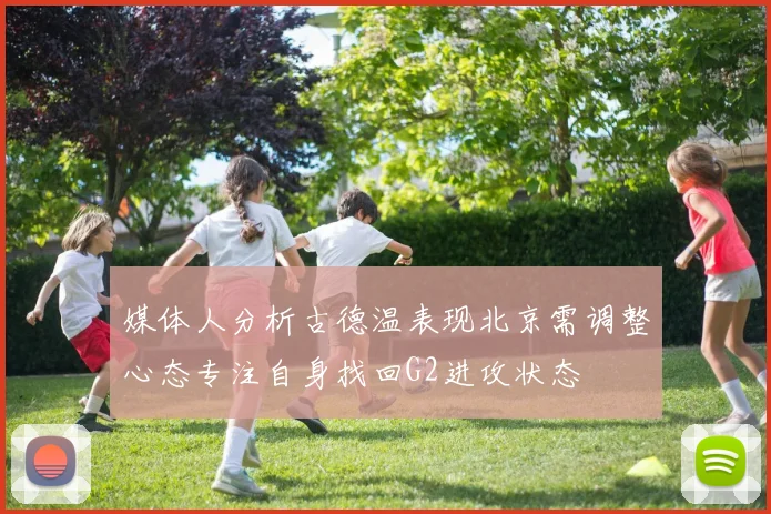 媒体人分析古德温表现北京需调整心态专注自身找回G2进攻状态