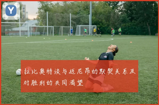 拉比奥特谈与迈尼昂的默契关系及对胜利的共同渴望